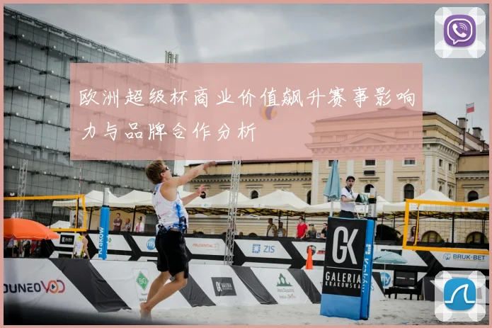 欧洲超级杯商业价值飙升赛事影响力与品牌合作分析