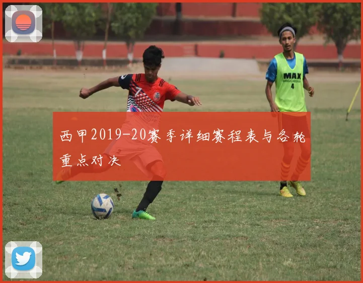 西甲2019-20赛季详细赛程表与各轮重点对决