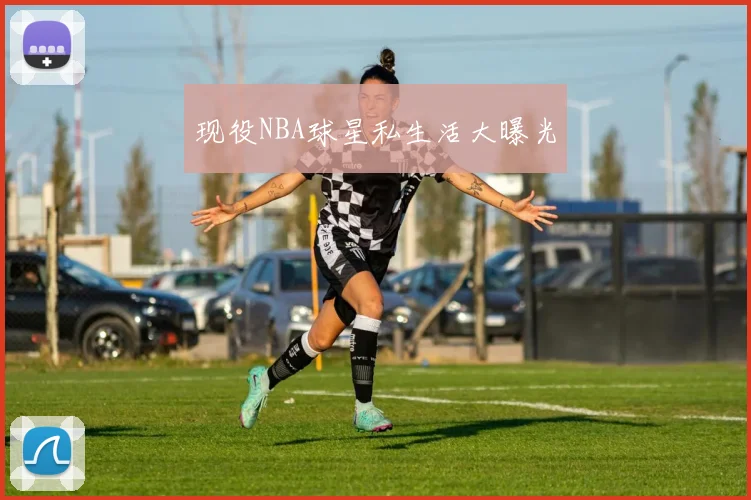 现役NBA球星私生活大曝光