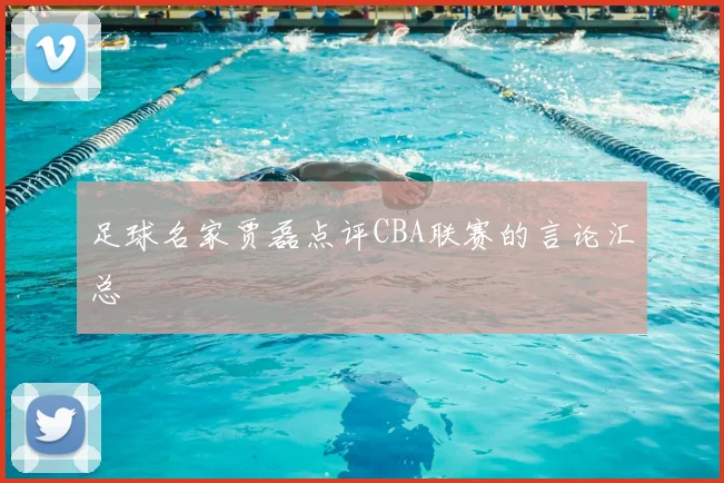 足球名家贾磊点评CBA联赛的言论汇总